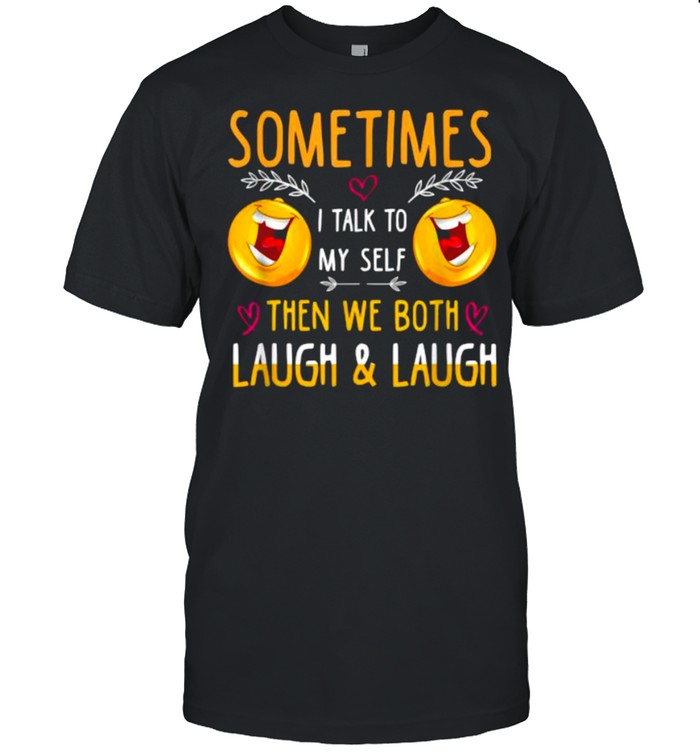 sometimes I Talk To Myself Then We Both Laugh And Laugh T-Shirt