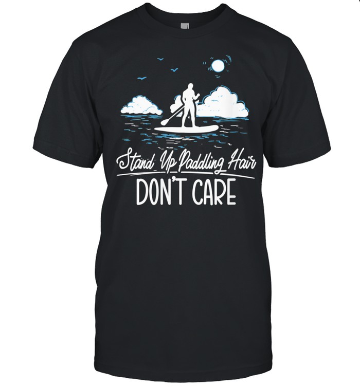 Stand Up Paddling Hair Don’t Care Stand Up Paddler shirt