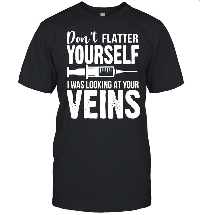 Striking Don’t Flatter Yourself I Was Looking At Your Veins Er Nurses T-shirt