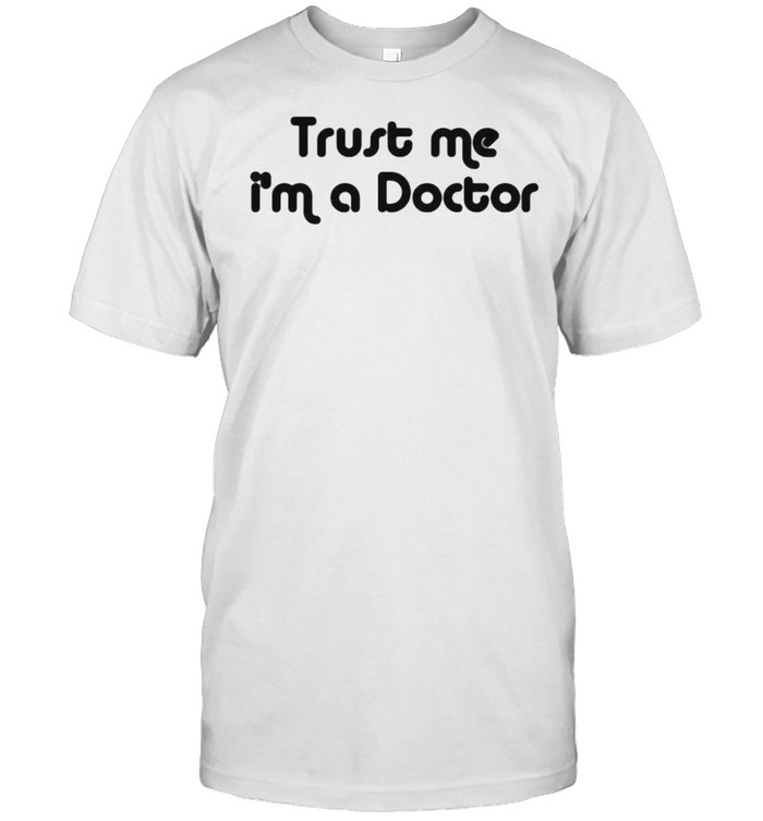 Trust me Im a doctor shirt