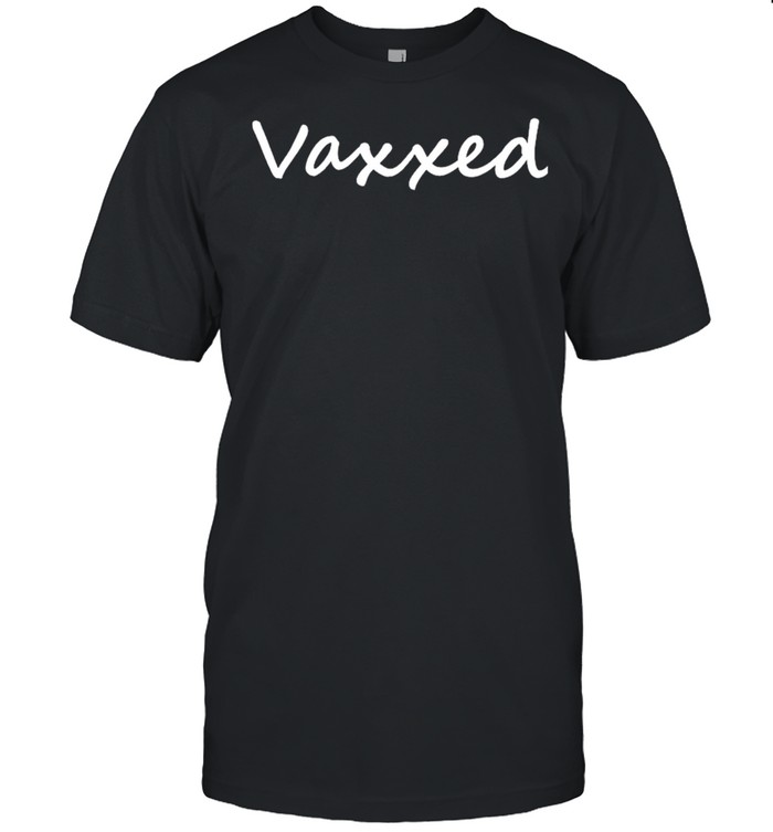 Vaxxed vaccinated shirt