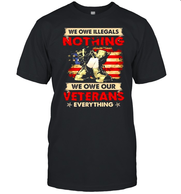 We owe illegals nothing we owe our veterans everything american flag shirt