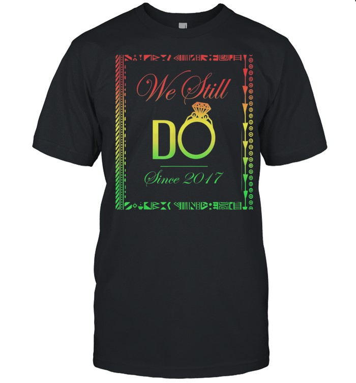 Wedding Anniversary WE STILL DO Since 2017 4 Years shirt