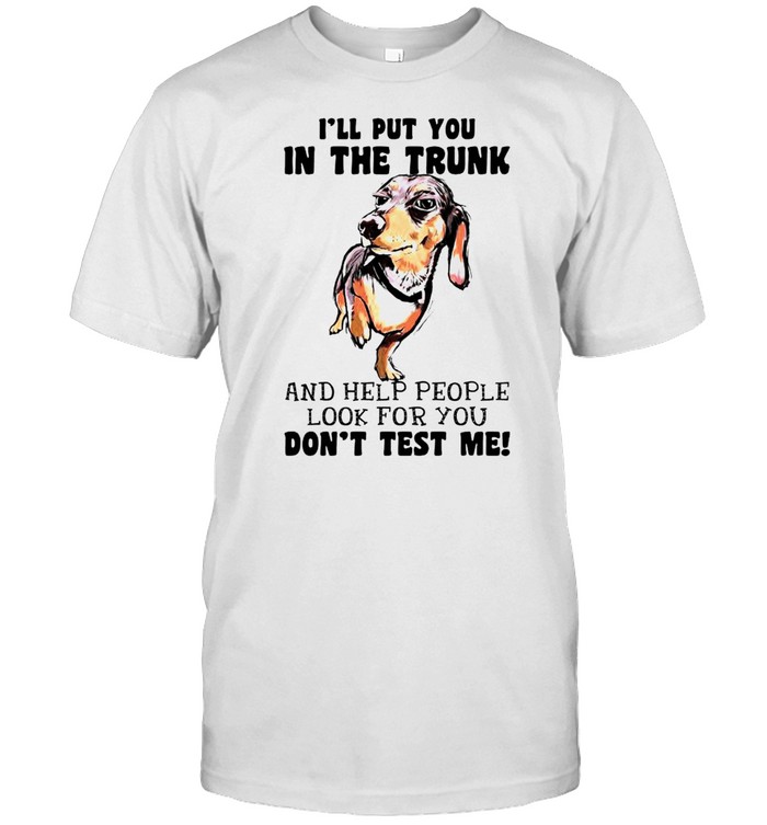 Dachshund I’ll put you in the trunk and help people shirt