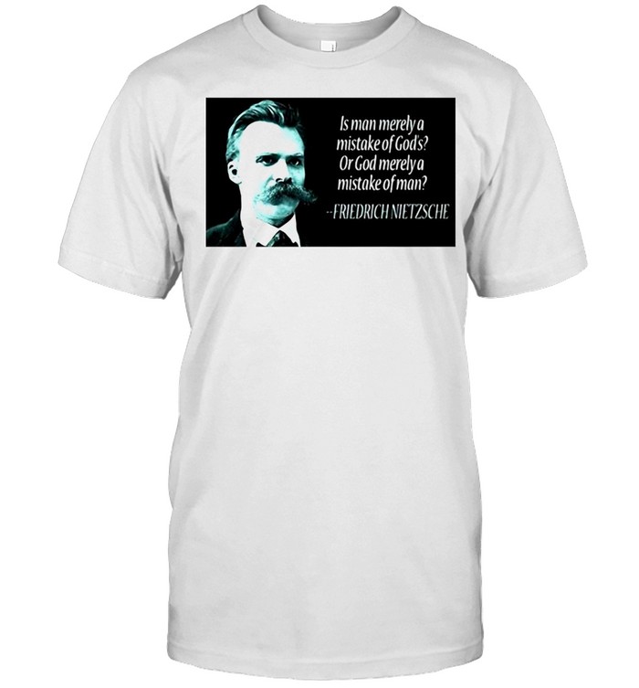 Friedrich Nietzsche Is Man Merely A Mistake Of Gods T-shirt