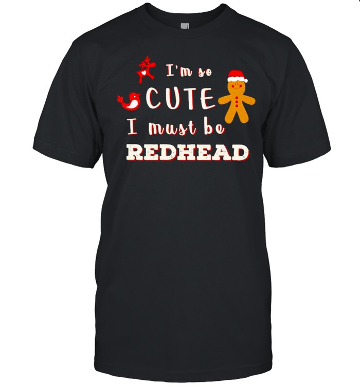 Gingerbread I’m so cute I must be redhead shirt