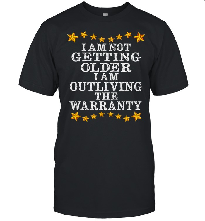 I am not getting older I am outliving the warranty shirt