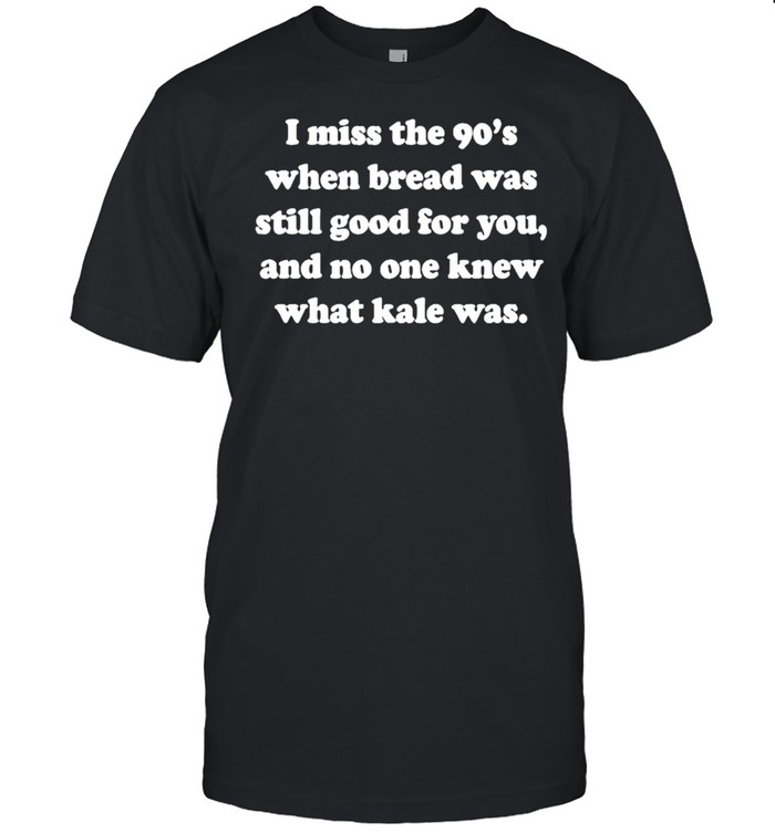 I miss the 90’s when bread was still good for you shirt