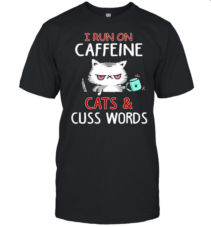 I Run On Caffeine Cats And Cuss Words T-shirt