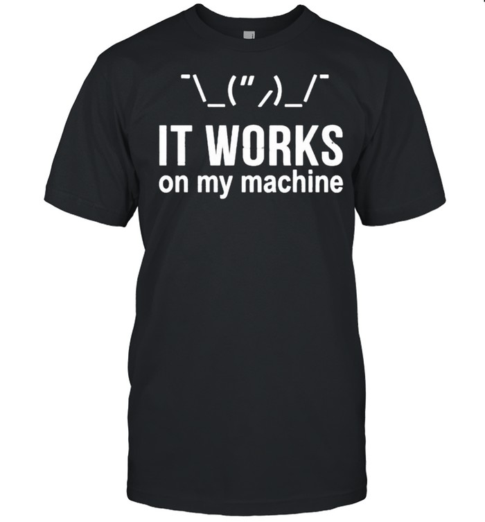 It works on my machine shirt