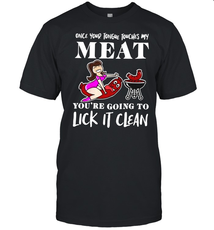 Once Your Tongue Touches My Meat You’re Going To Lick It Clean T-shirt