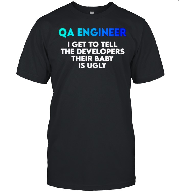 QA Engineer I get to tell the Developers shirt