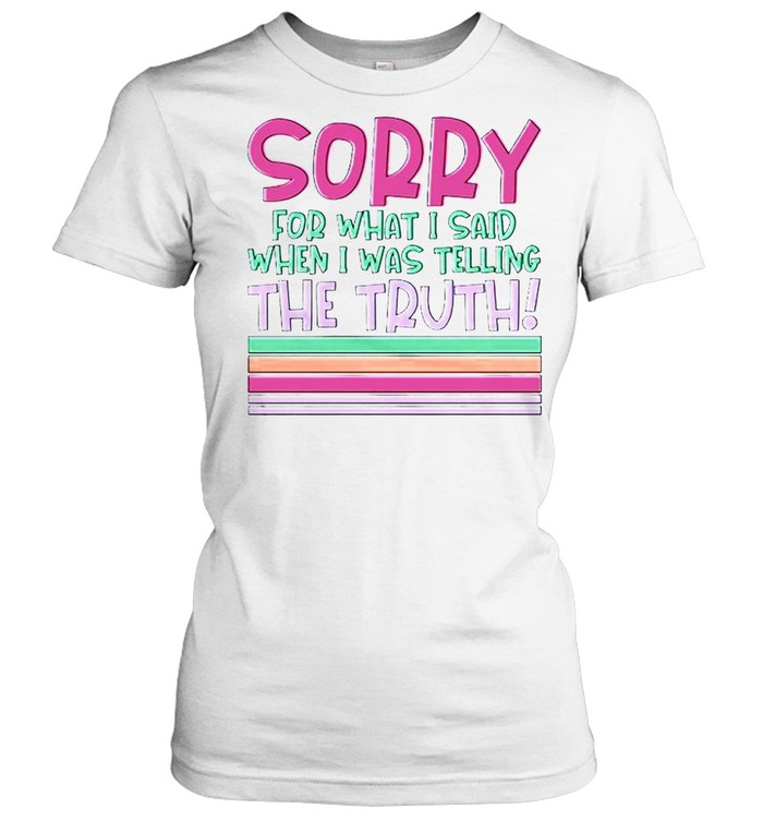 Sorry for what I said when I was telling the truth shirt Classic Women's T-shirt