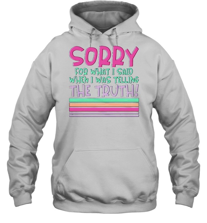 Sorry for what I said when I was telling the truth shirt Unisex Hoodie