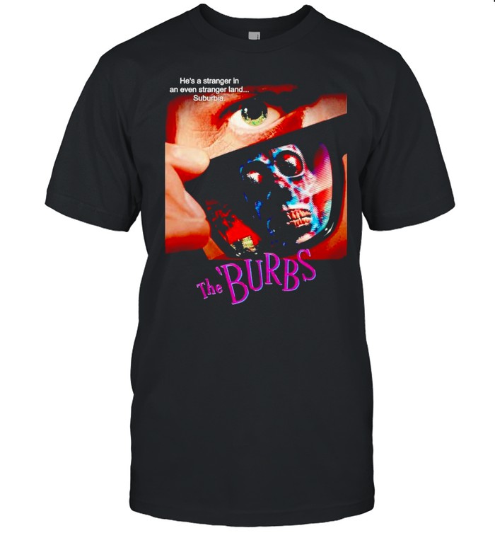 The Burbs he’s a stranger in an even stranger land suburbia shirt