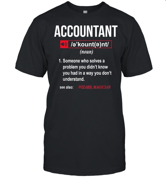 Accountant Someone Who Solves A Problem You Didnt Know shirt