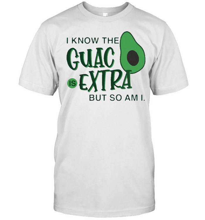 avocado i know the guac is extra but so am i shirt