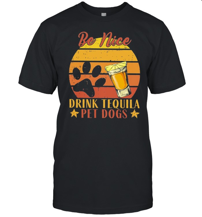 Be Nice Drink Tequila Pet Dogs Vintage Retro shirt