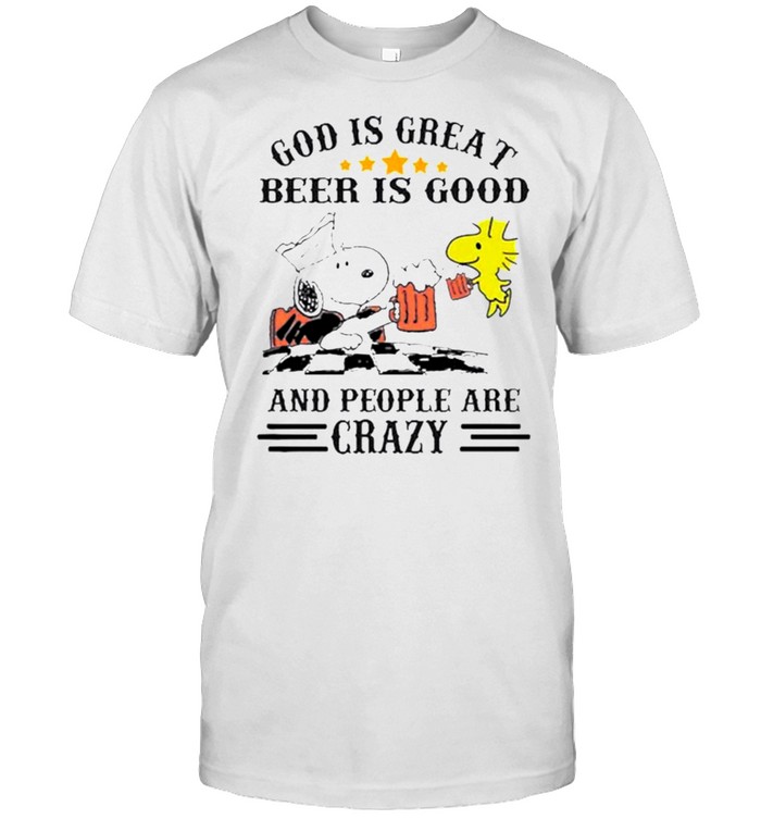 god Is Great Beer Is Good And People Are Crazy Snoopy shirt