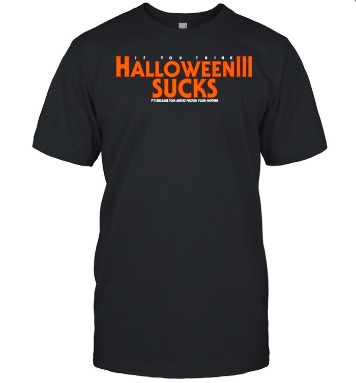 If you think Halloween sucks it’s because tom ations shirt