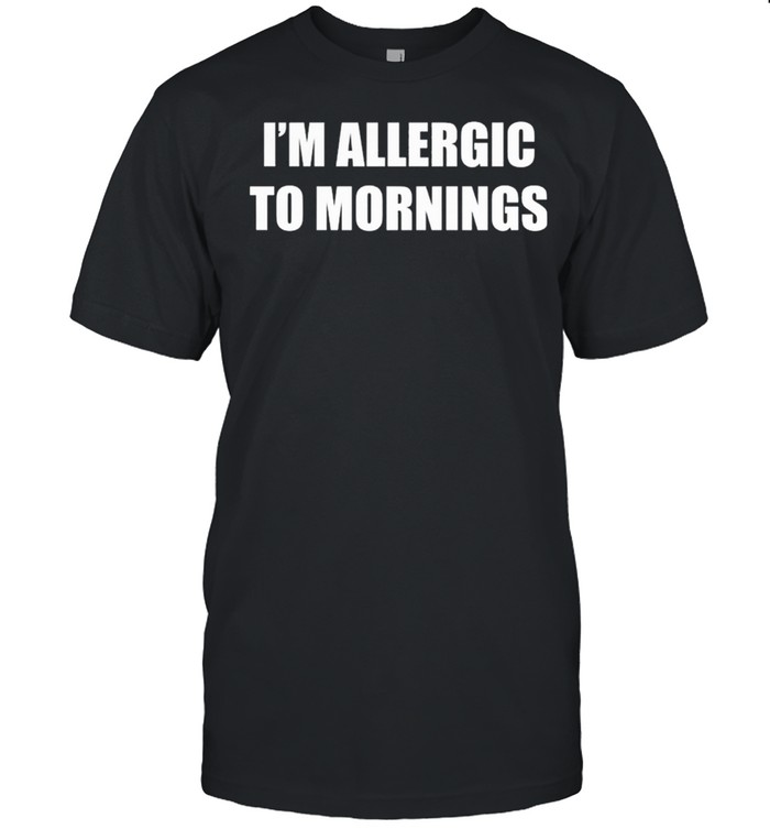 Im Allergic To Mornings shirt