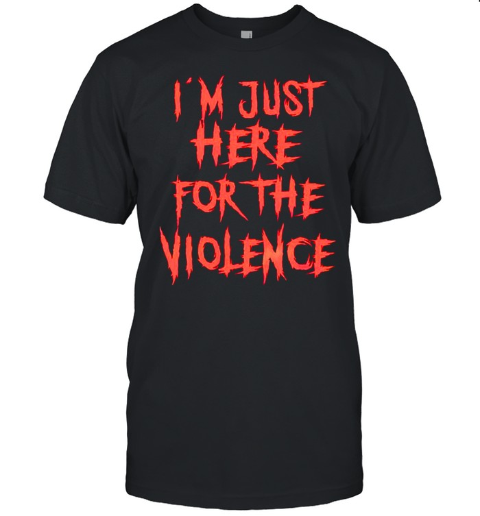 I’m just here for the violence shirt