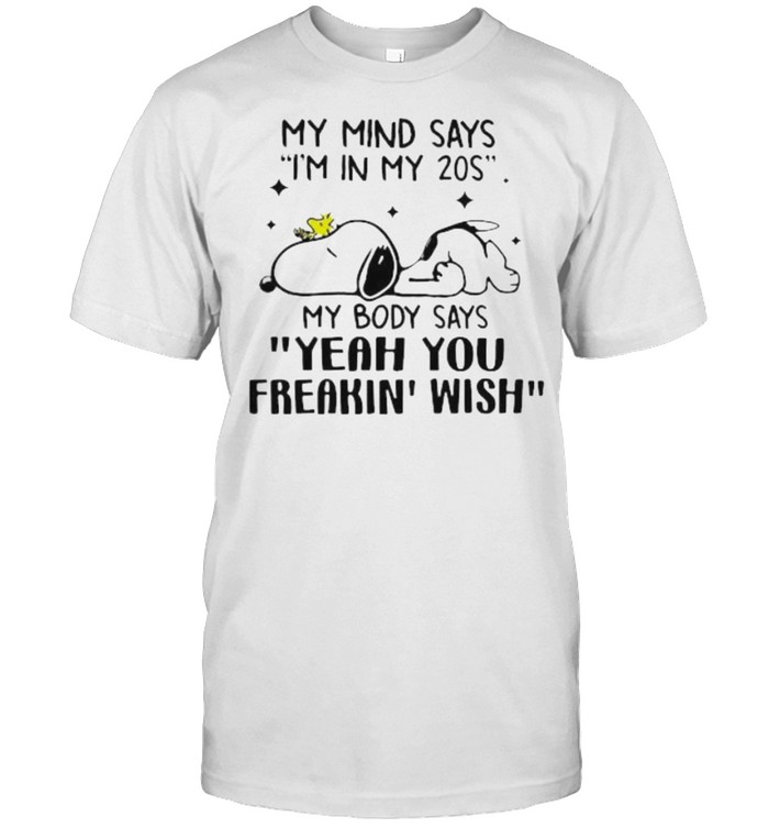 my mind says im in my 20s my body says yeah you freakin wish snoopy shirt