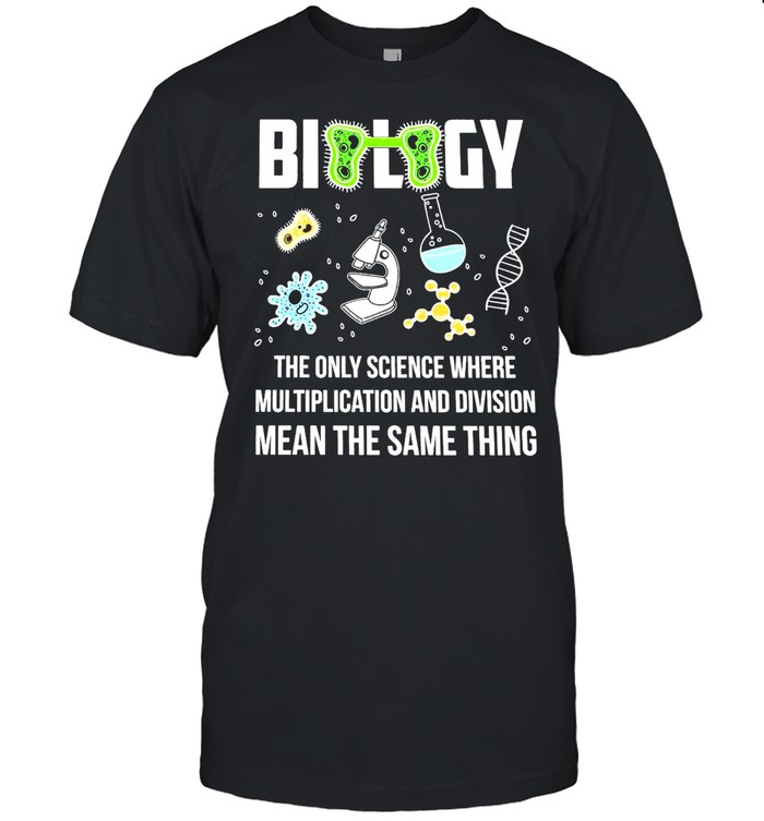 Biology The Only Science Where Multiplication And Division Means The Same Thing T-shirt