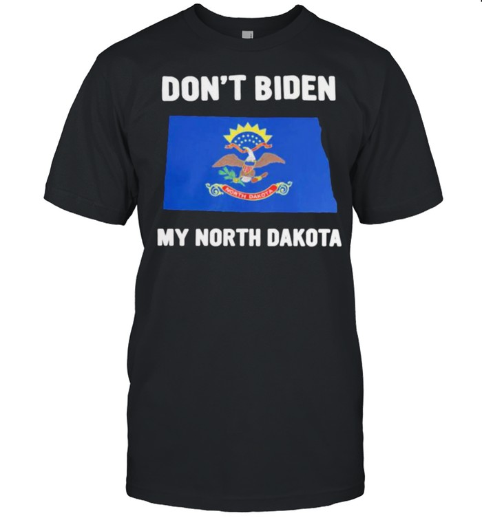 Dont Biden my North Dakota shirt