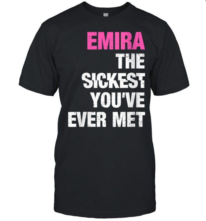 Emira The Sickest You’ve Ever Met Personalized Name shirt