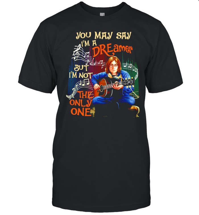 Hippie Dreamer Guitar John You May Say I’m A Dreamer But I’m Not The Only One T-shirt