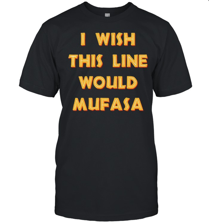 I wish this line would mufasa shirt