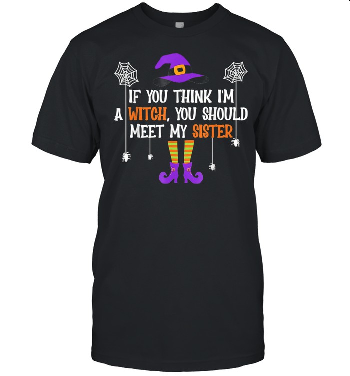 If You Think I’m a Witch You Should Meet My Sister Halloween shirt