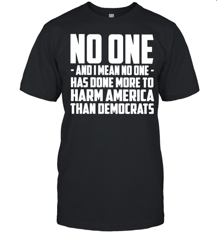 No one and I mean no one has done more to harm America shirt