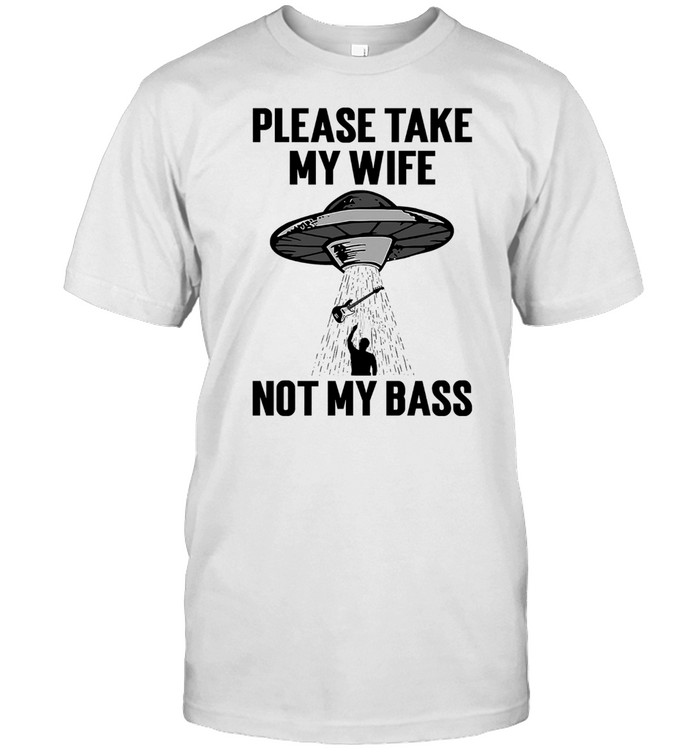 Please take my wife not my bass shirt