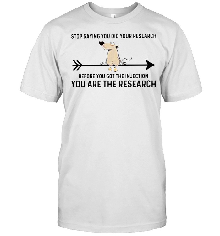 Rat stop saying you did your research before you got the injection shirt
