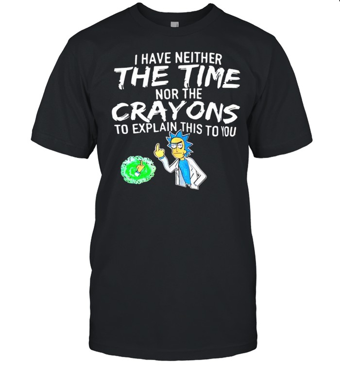 Rick and Morty I have neither the time nor the crayons to explain this to you shirt