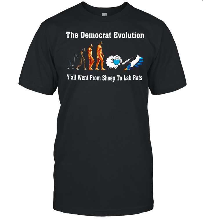 The democrat evolution y’all went from sheep to lab rats shirt