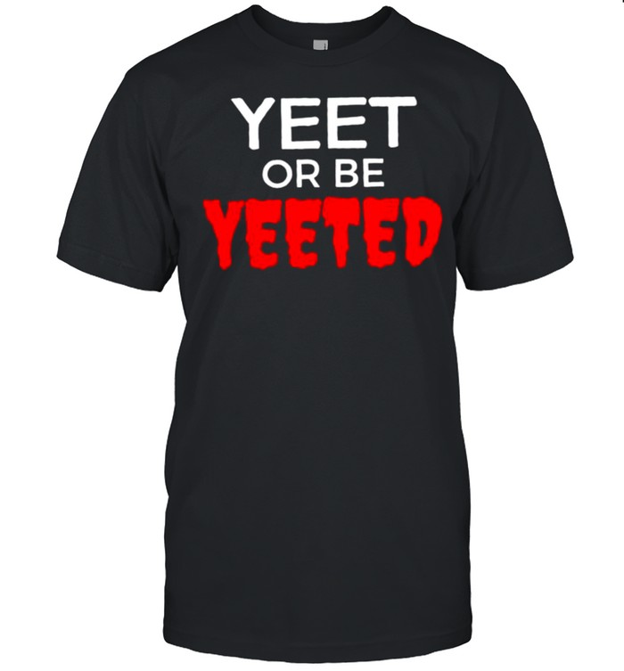 Yeet or be yeeted shirt