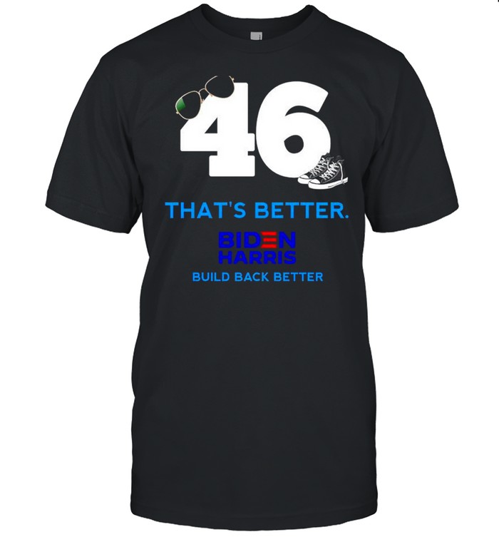 46 Biden that’s better build back better shirt