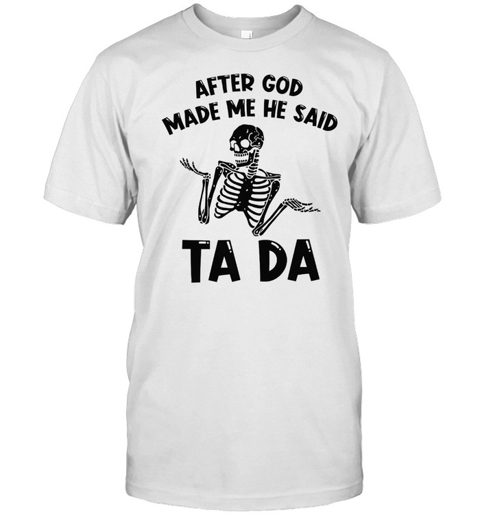 After god made me he said ta da shirt