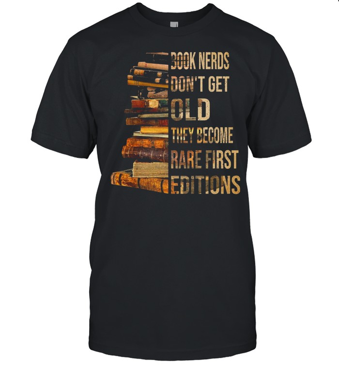 Book nerds dont get old they become rare first editions shirt