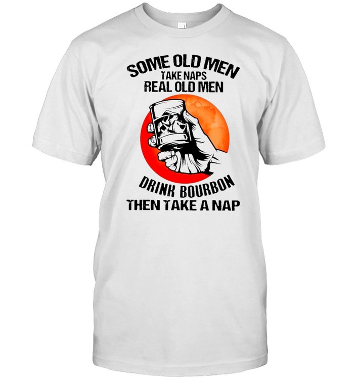 bourbon some old men take naps real old men drink bourbon then take a nap shirt