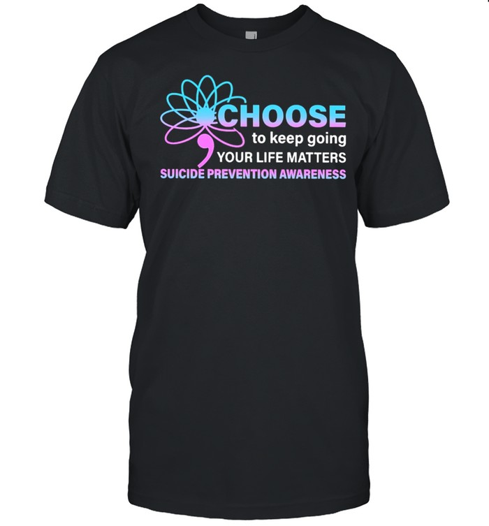 Choose to keep going your life matters suicide prevention awareness shirt