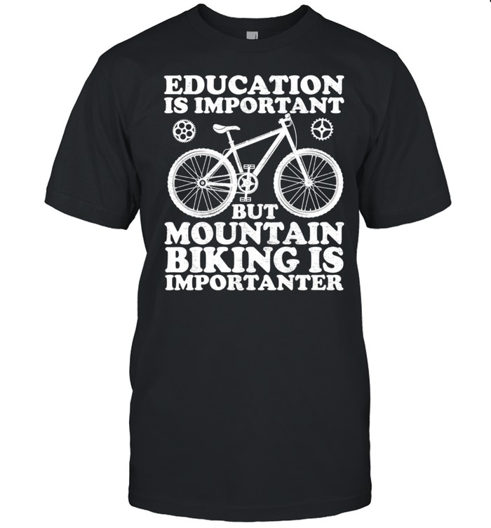 Education Is Important But Mountain Biking Is Importanter shirt