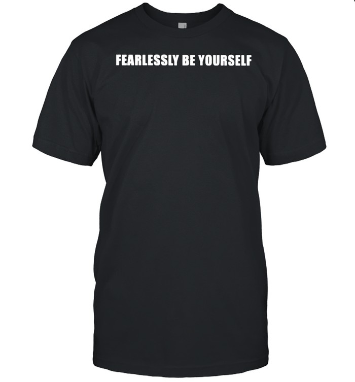 Fearlessly be yourself shirt