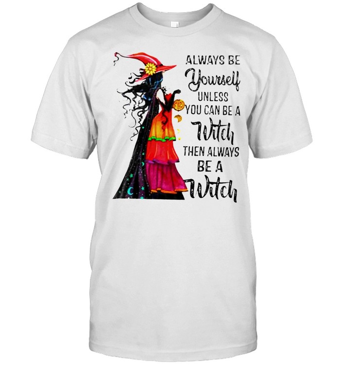 Halloween always be yourself unless you can be a witch shirt