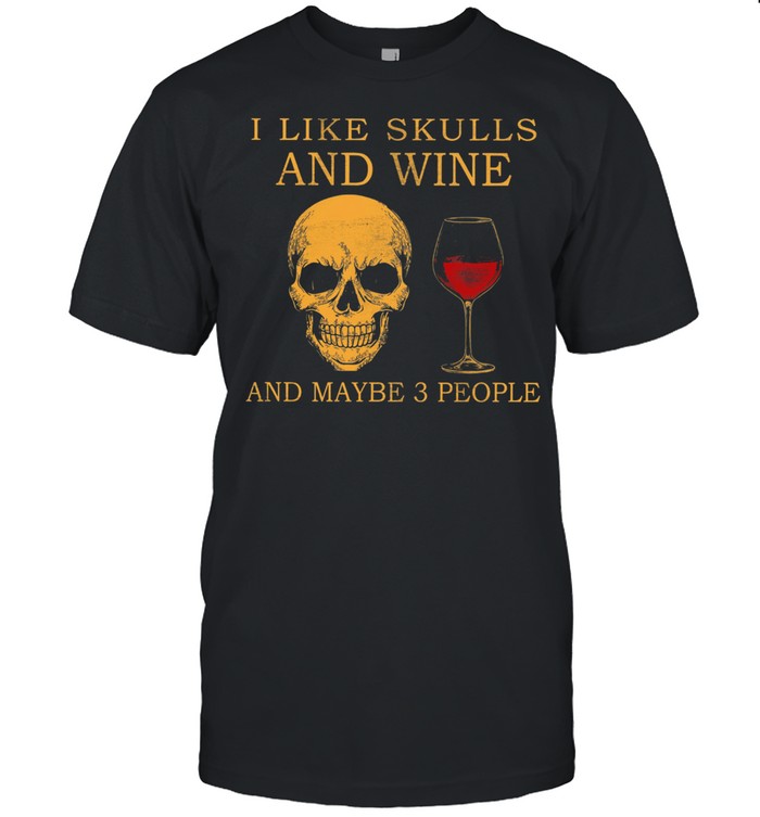 I like Skulls and Wine and maybe 3 people shirt