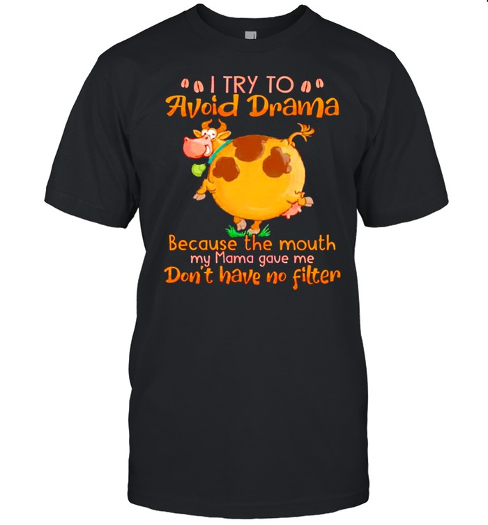 I try to avoid dram because the mouth my mama gave me shirt