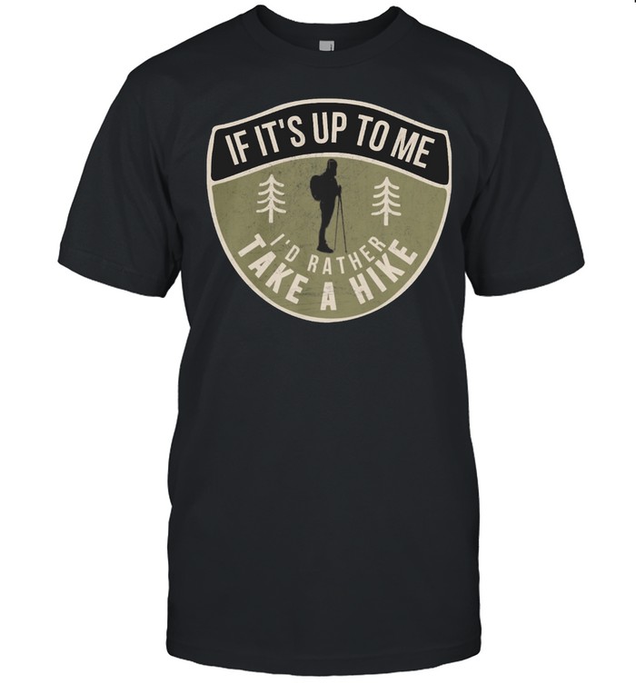 If Its Up To Me Id Rather Take A Hike shirt